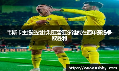 韦斯卡主场迎战比利亚雷亚尔谁能在西甲赛场争取胜利